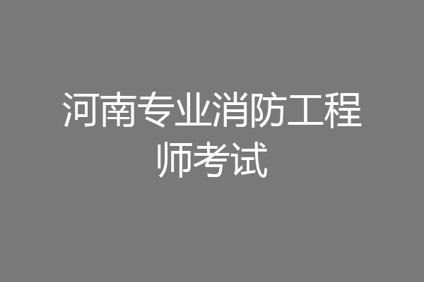 河南专业消防工程师考试
