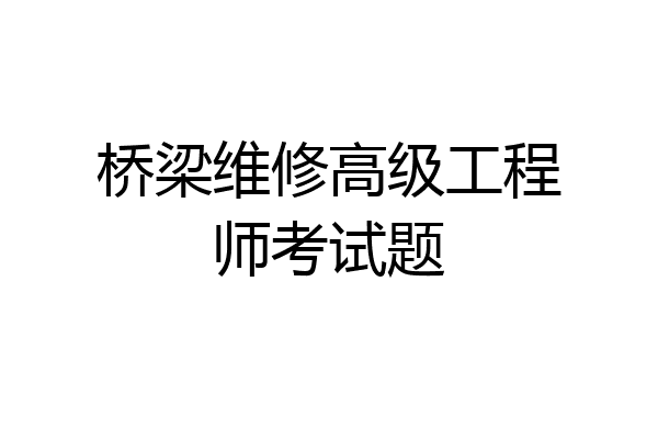 桥梁维修高级工程师考试题