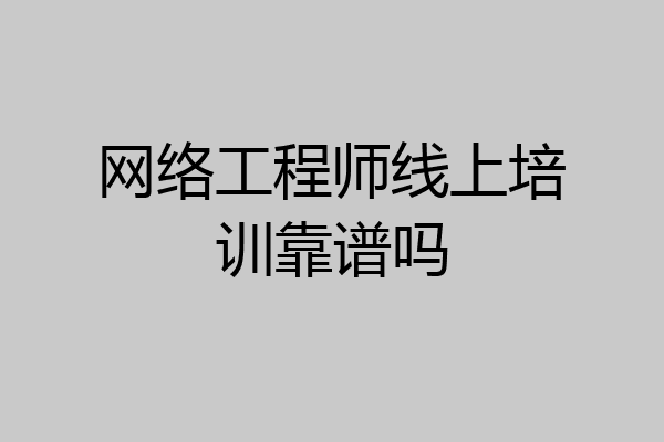 网络工程师线上培训靠谱吗