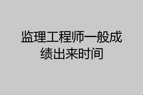 监理工程师一般成绩出来时间