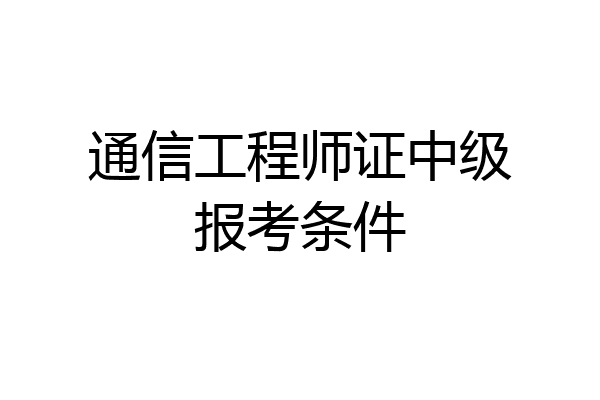 通信工程师证中级报考条件