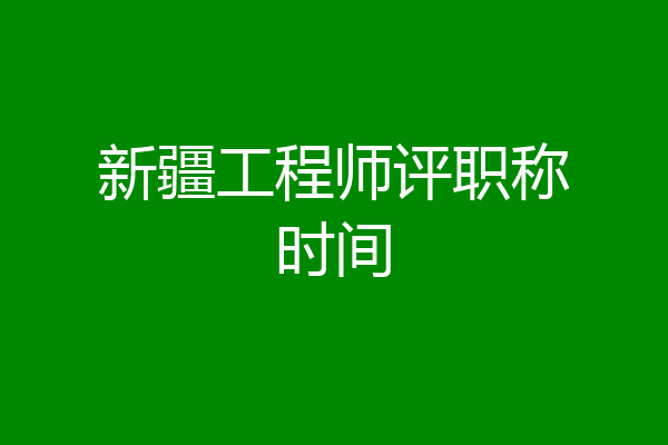 新疆工程师评职称时间