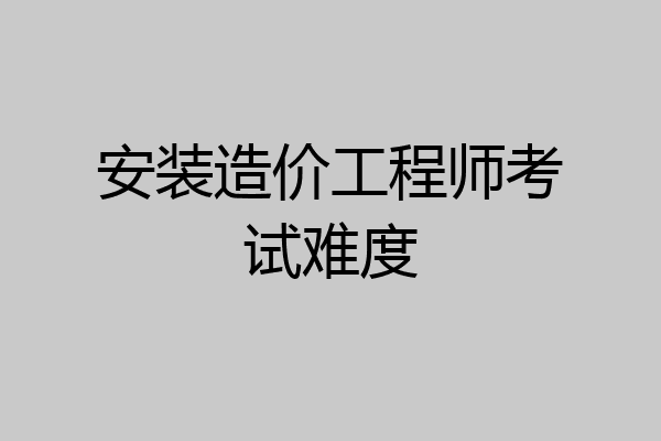 安装造价工程师考试难度