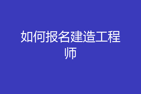 如何报名建造工程师