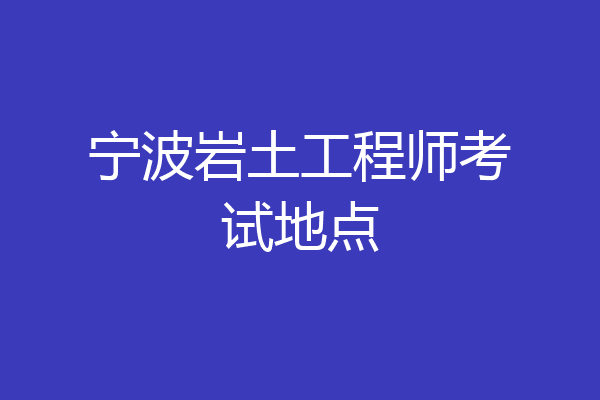 宁波岩土工程师考试地点