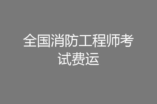 全国消防工程师考试费运