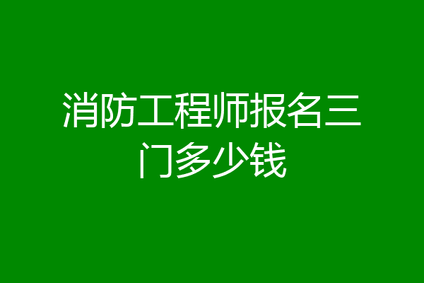 消防工程师报名三门多少钱