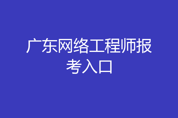 广东网络工程师报考入口