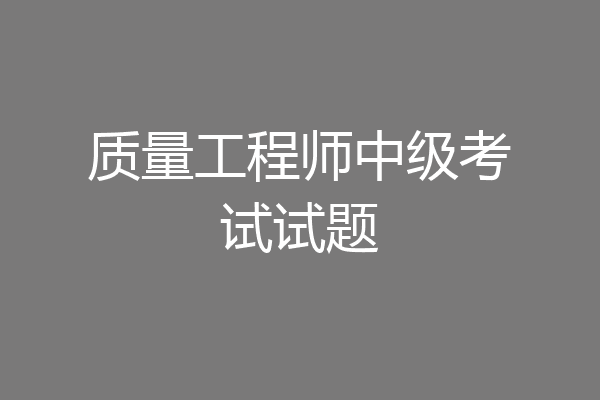 质量工程师中级考试试题