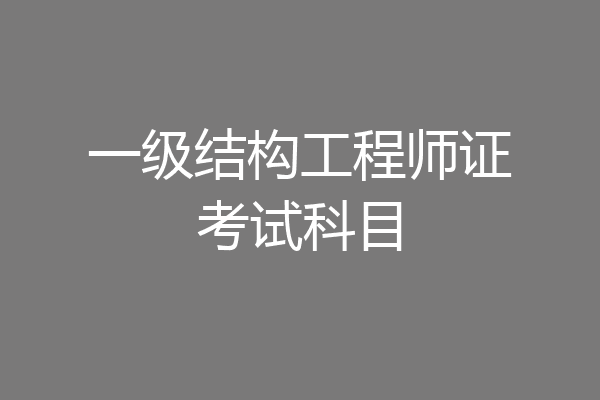 一级结构工程师证考试科目