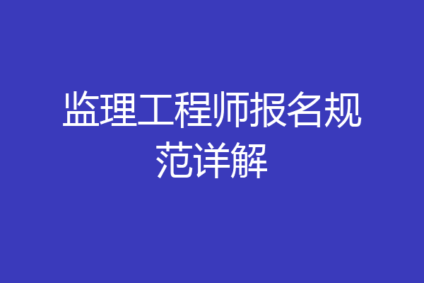 监理工程师报名规范详解