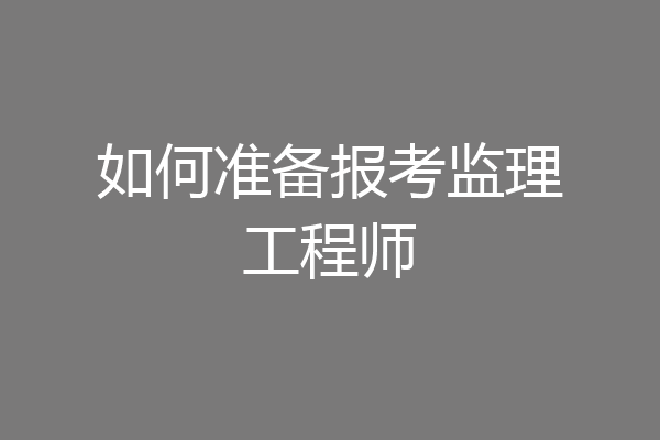 如何准备报考监理工程师