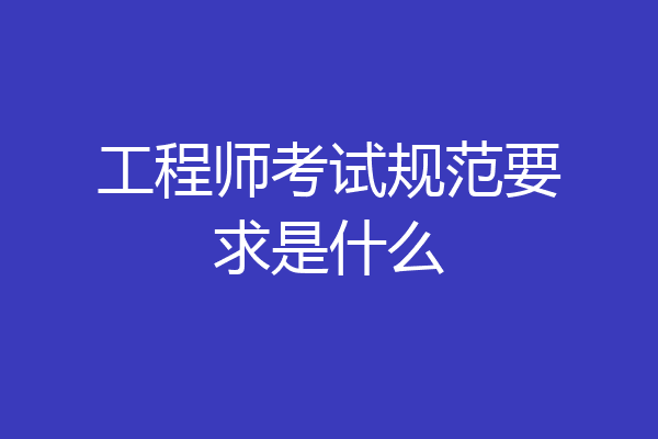 工程师考试规范要求是什么