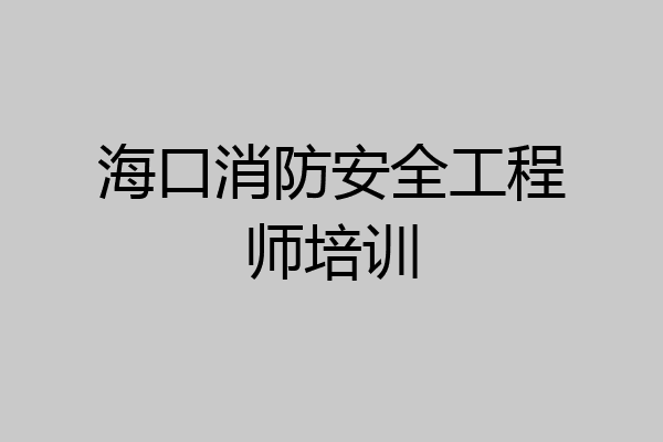 海口消防安全工程师培训