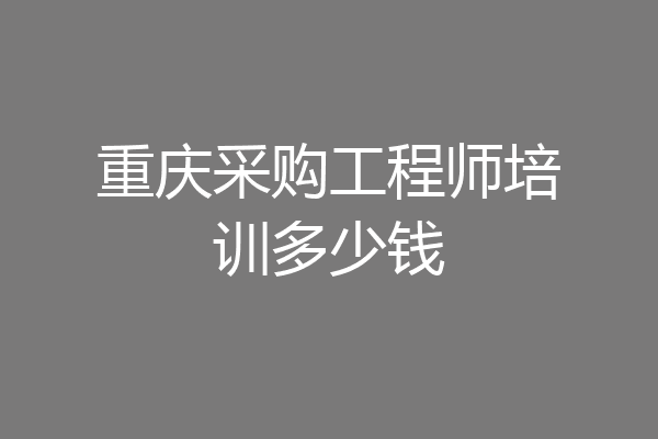 重庆采购工程师培训多少钱