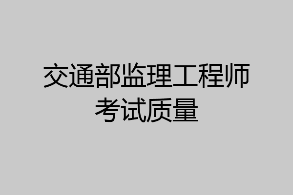 交通部监理工程师考试质量
