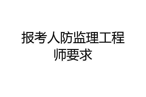 报考人防监理工程师要求