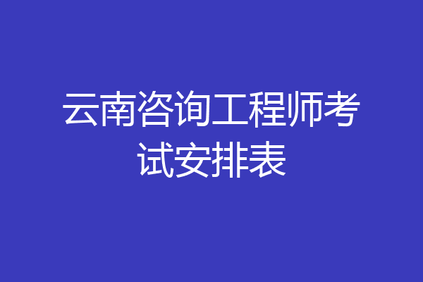 云南咨询工程师考试安排表