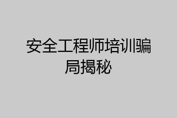 安全工程师培训骗局揭秘