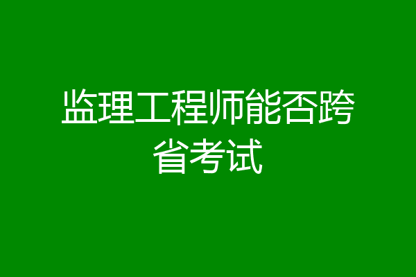 监理工程师能否跨省考试