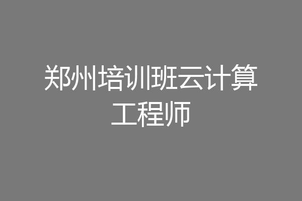 郑州培训班云计算工程师