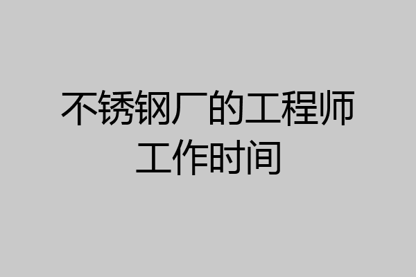 不锈钢厂的工程师工作时间