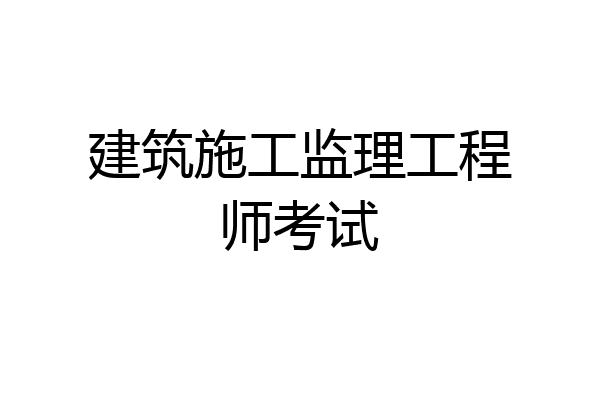 建筑施工监理工程师考试