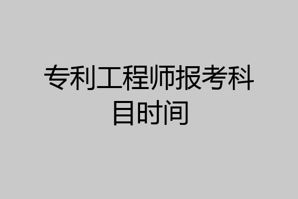 专利工程师报考科目时间