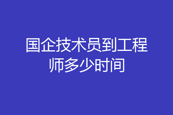 国企技术员到工程师多少时间