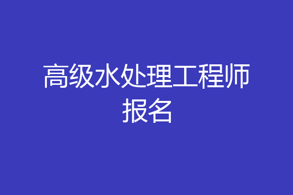 高级水处理工程师报名