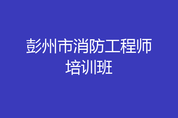 彭州市消防工程师培训班