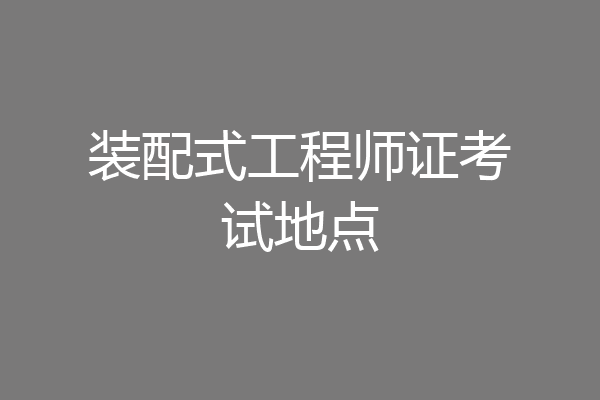 装配式工程师证考试地点
