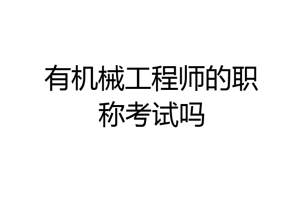 有机械工程师的职称考试吗