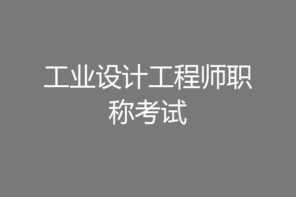 工业设计工程师职称考试