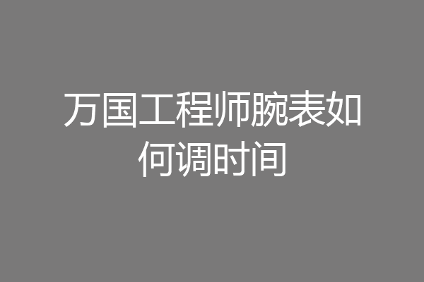 万国工程师腕表如何调时间