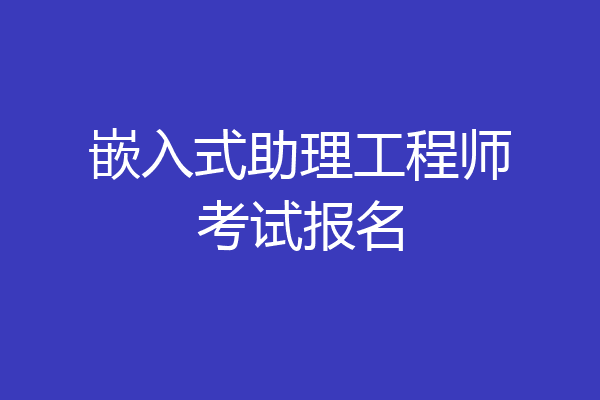 嵌入式助理工程师考试报名