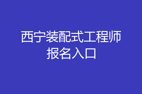 西宁装配式工程师报名入口