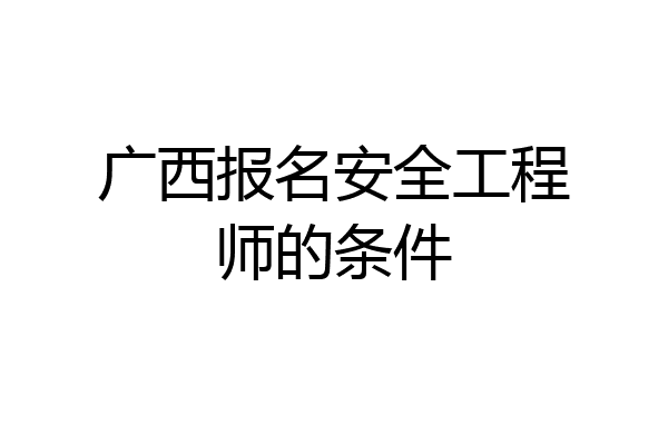 广西报名安全工程师的条件