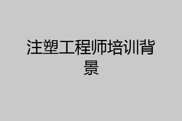 注塑工程师培训背景