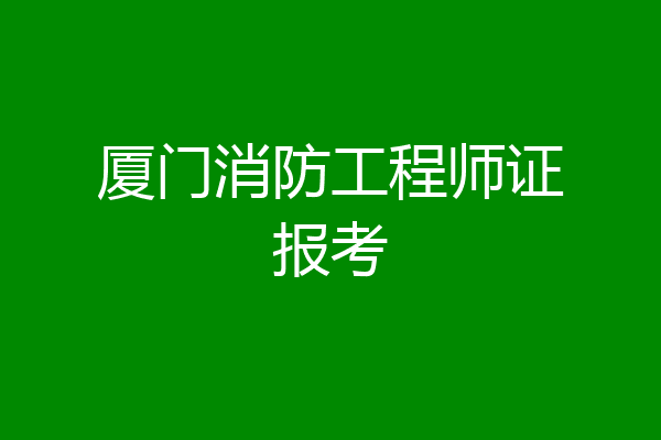 厦门消防工程师证报考