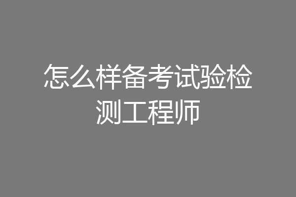 怎么样备考试验检测工程师