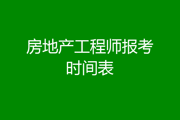 房地产工程师报考时间表