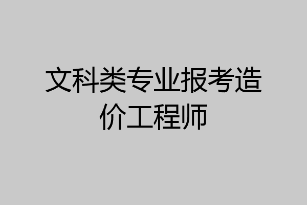 文科类专业报考造价工程师