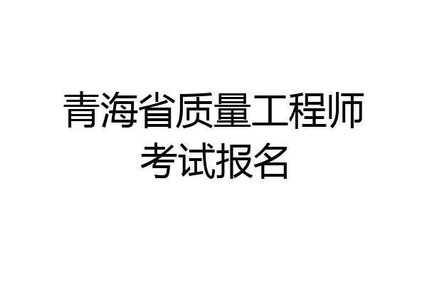 青海省质量工程师考试报名