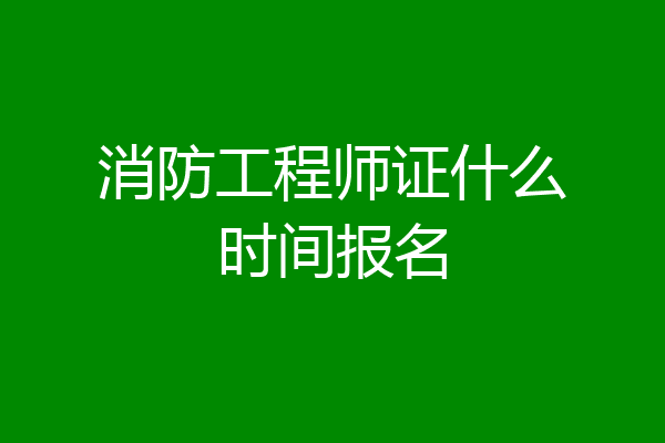 消防工程师证什么时间报名
