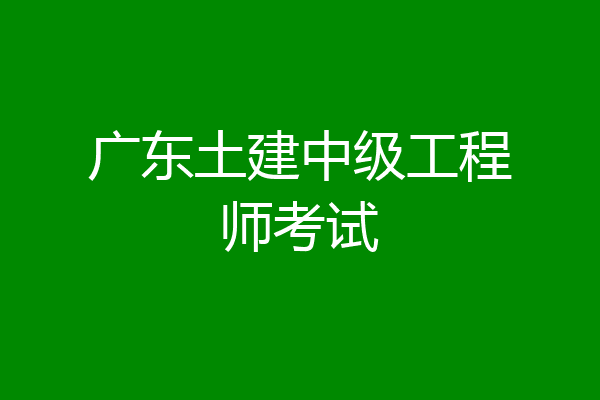 广东土建中级工程师考试