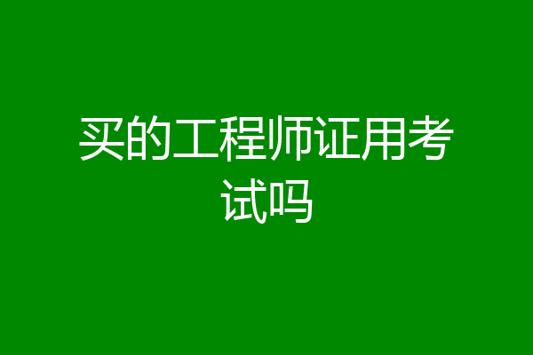 买的工程师证用考试吗