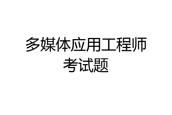 多媒体应用工程师考试题