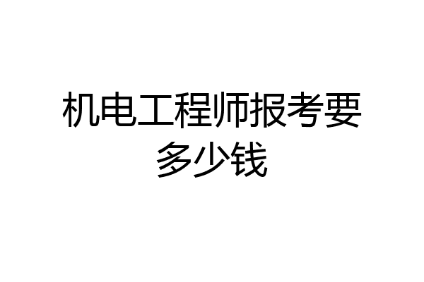 机电工程师报考要多少钱