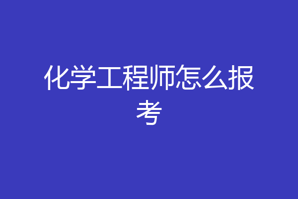化学工程师怎么报考